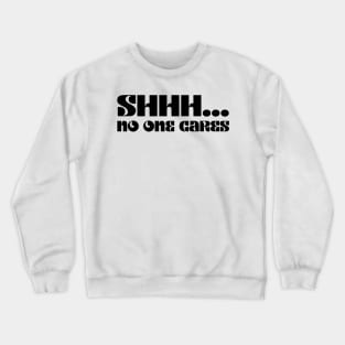 SHHHH.... NO ONE CARES Crewneck Sweatshirt